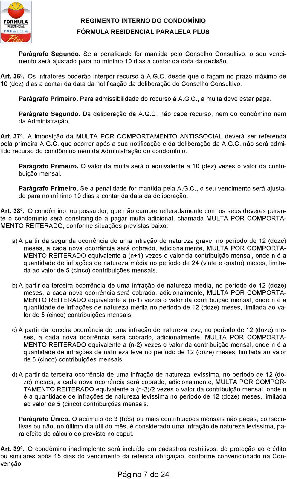 Para admissibilidade do recurso á A.G.C., a multa deve estar paga. Parágrafo Segundo. Da deliberação da A.G.C. não cabe recurso, nem do condômino nem da Administração. Art. 37º.