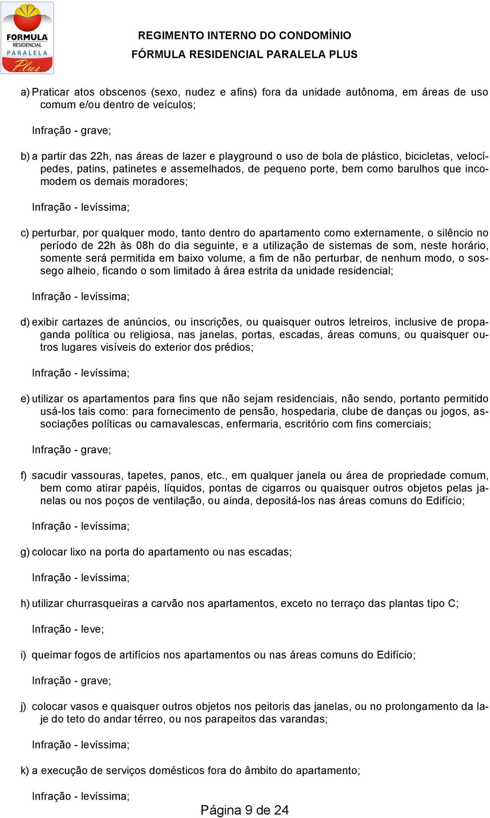 apartamento como externamente, o silêncio no período de 22h às 08h do dia seguinte, e a utilização de sistemas de som, neste horário, somente será permitida em baixo volume, a fim de não perturbar,