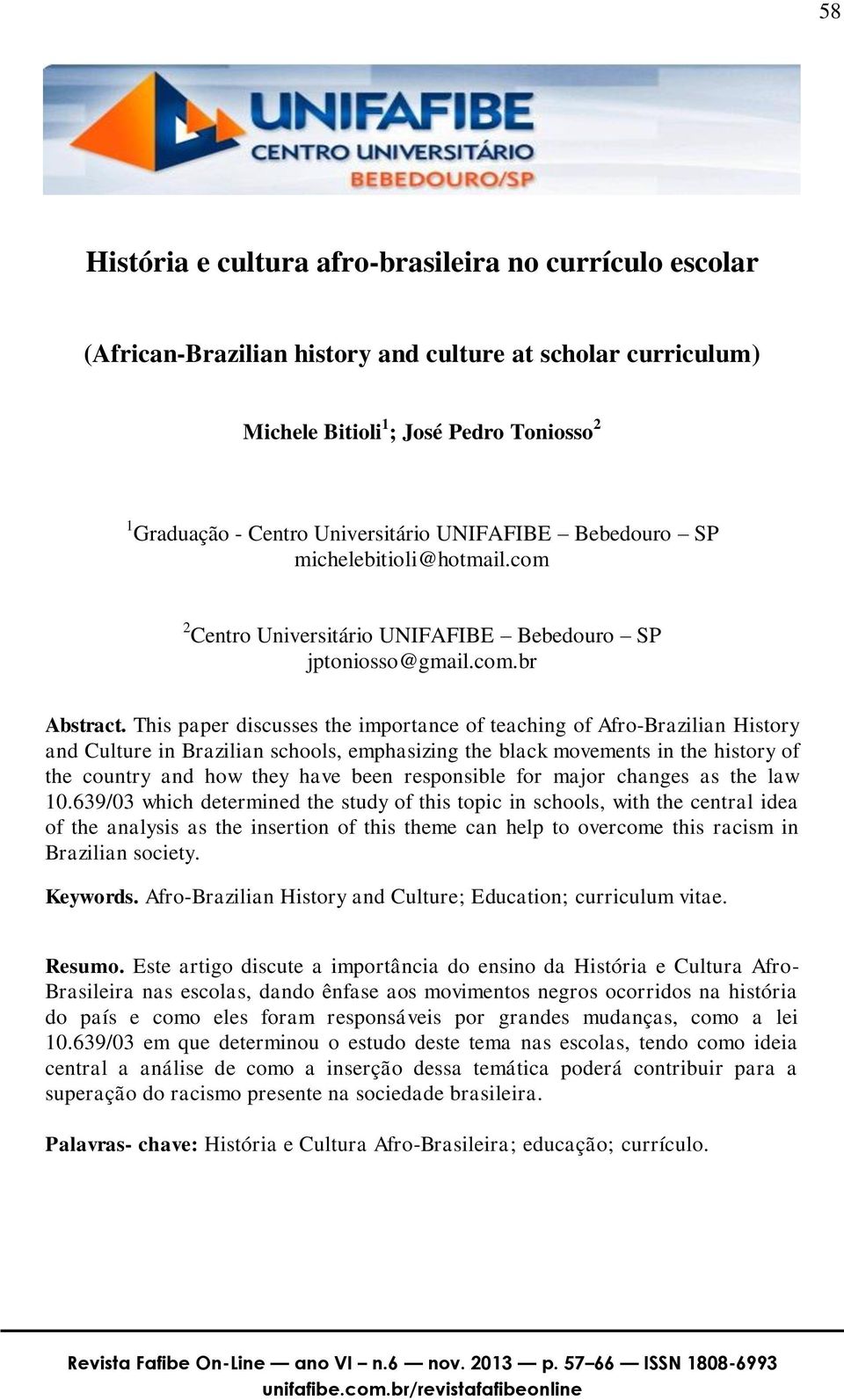 This paper discusses the importance of teaching of Afro-Brazilian History and Culture in Brazilian schools, emphasizing the black movements in the history of the country and how they have been