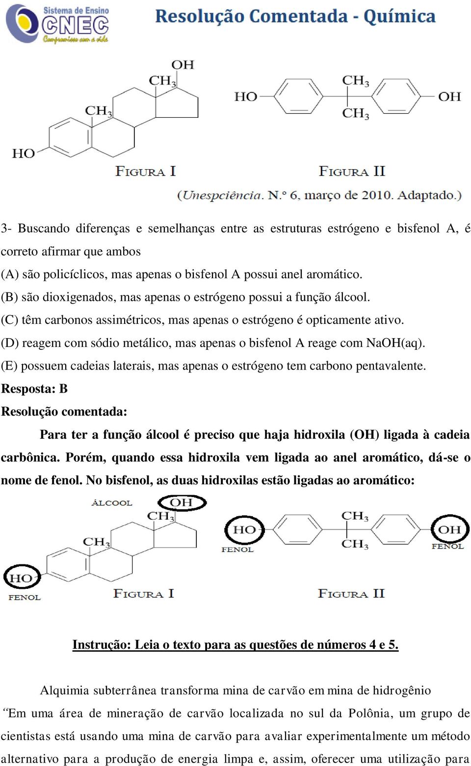 (D) reagem com sódio metálico, mas apenas o bisfenol A reage com NaOH(aq). (E) possuem cadeias laterais, mas apenas o estrógeno tem carbono pentavalente.