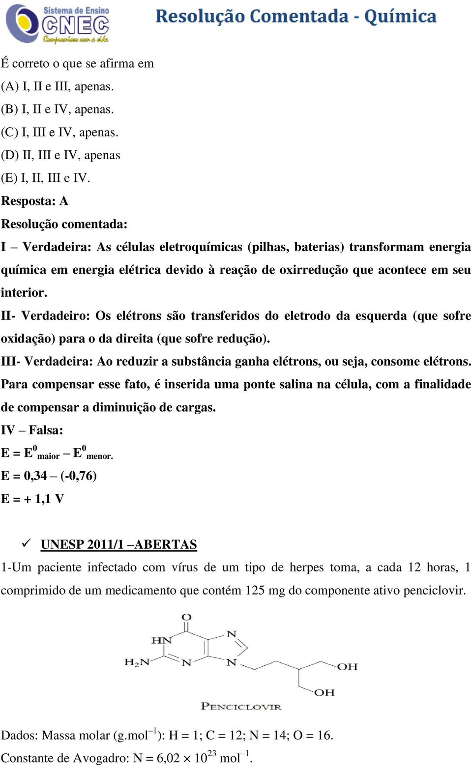 II- Verdadeiro: Os elétrons são transferidos do eletrodo da esquerda (que sofre oxidação) para o da direita (que sofre redução).