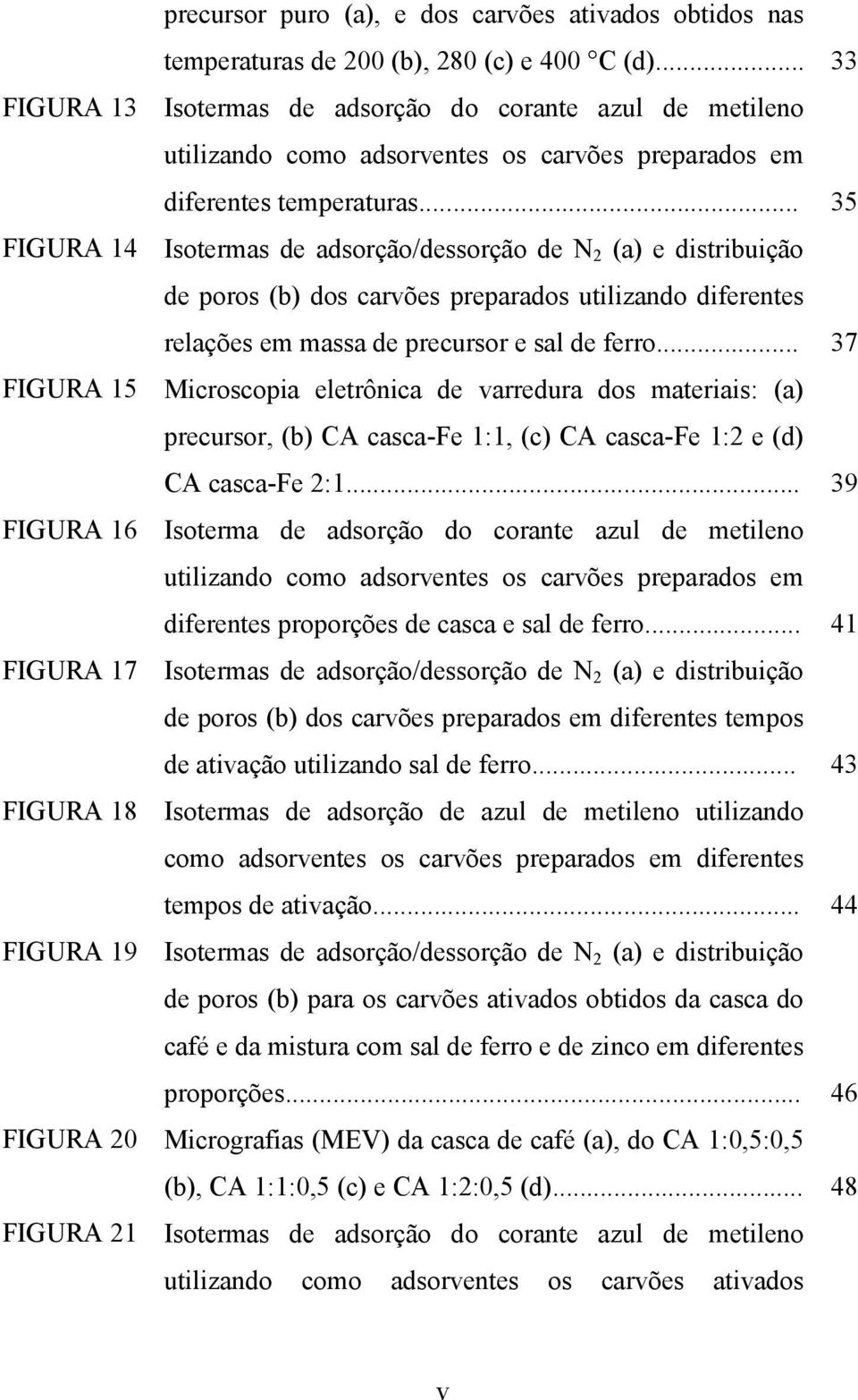 .. 35 FIGURA 14 Isotermas de adsorção/dessorção de N 2 (a) e distribuição de poros (b) dos carvões preparados utilizando diferentes relações em massa de precursor e sal de ferro.