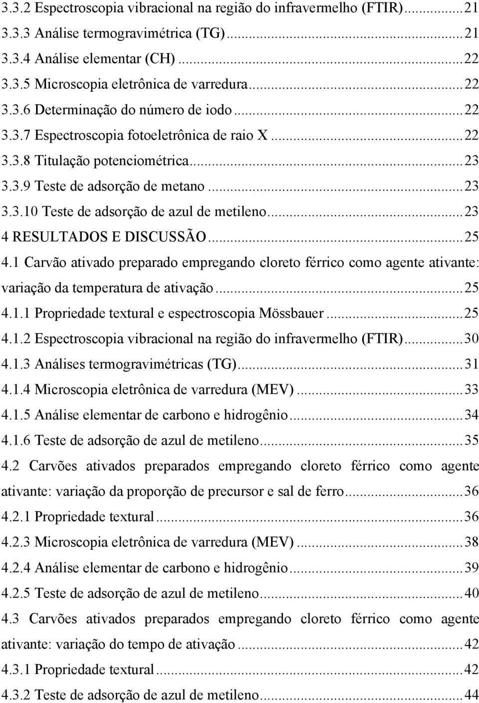 ..23 4 RESULTADOS E DISCUSSÃO...25 4.1 Carvão ativado preparado empregando cloreto férrico como agente ativante: variação da temperatura de ativação...25 4.1.1 Propriedade textural e espectroscopia Mössbauer.