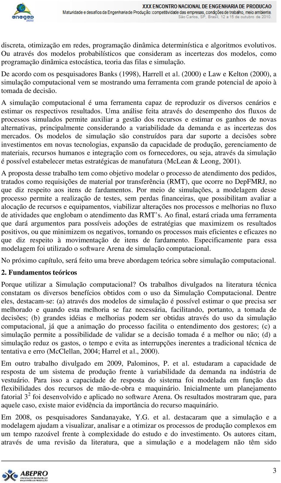 De acordo com os pesquisadores Banks (1998), Harrell et al. (2000) e Law e Kelton (2000), a simulação computacional vem se mostrando uma ferramenta com grande potencial de apoio à tomada de decisão.