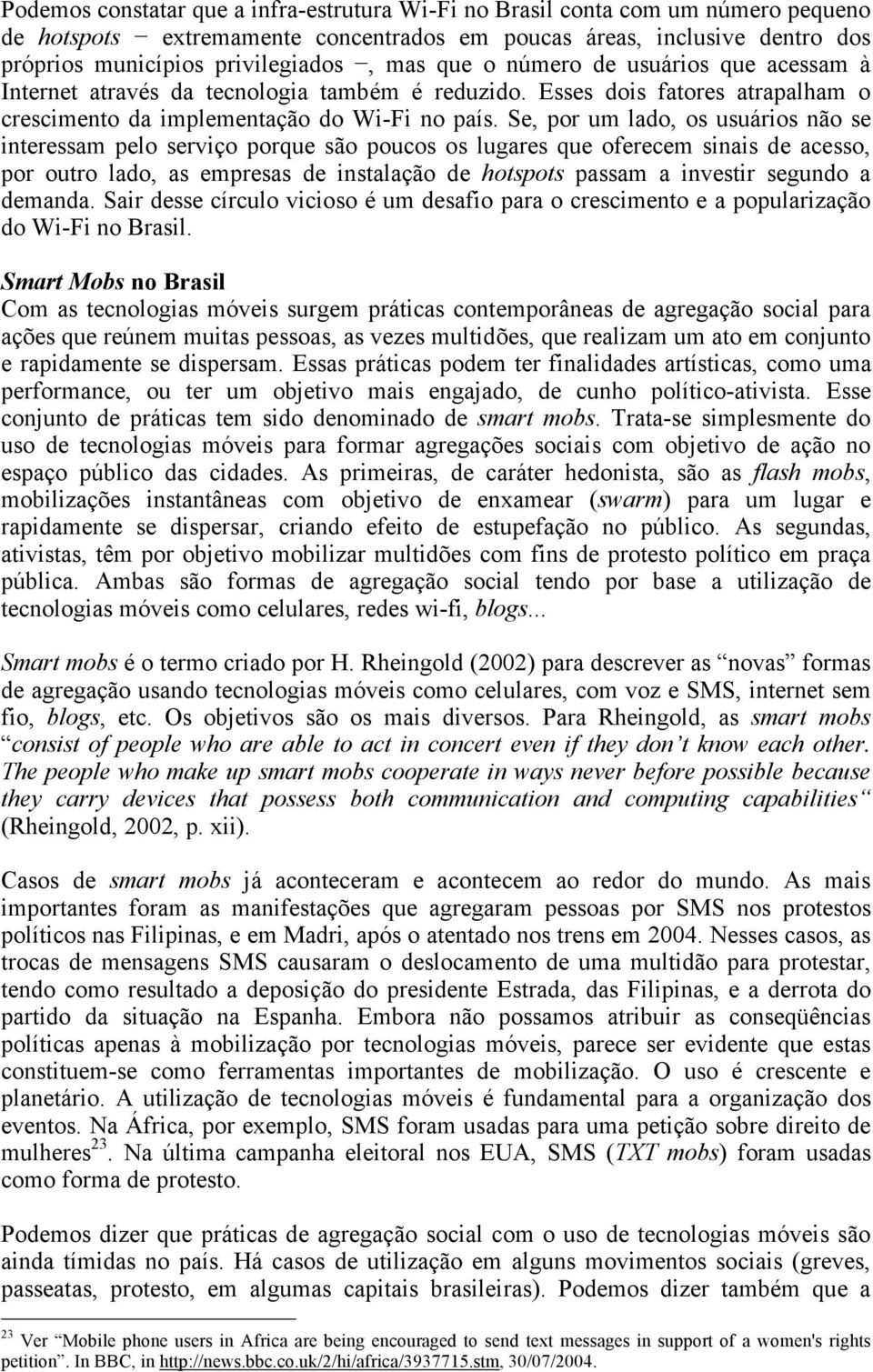 Se, por um lado, os usuários não se interessam pelo serviço porque são poucos os lugares que oferecem sinais de acesso, por outro lado, as empresas de instalação de hotspots passam a investir segundo