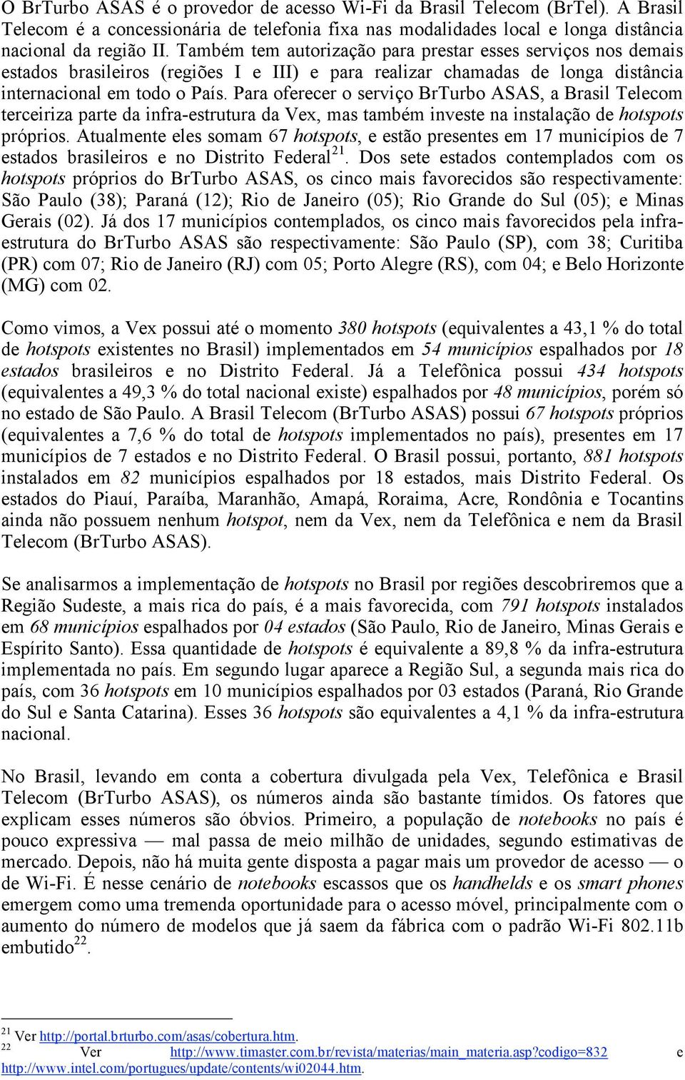 Para oferecer o serviço BrTurbo ASAS, a Brasil Telecom terceiriza parte da infra-estrutura da Vex, mas também investe na instalação de hotspots próprios.