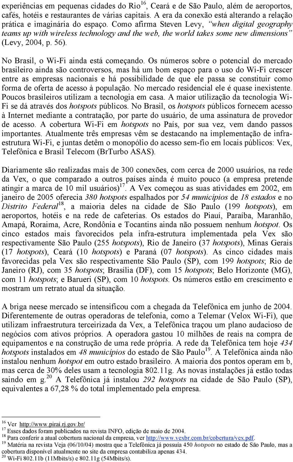 Como afirma Steven Levy, when digital geography teams up with wireless technology and the web, the world takes some new dimensions (Levy, 2004, p. 56). No Brasil, o Wi-Fi ainda está começando.