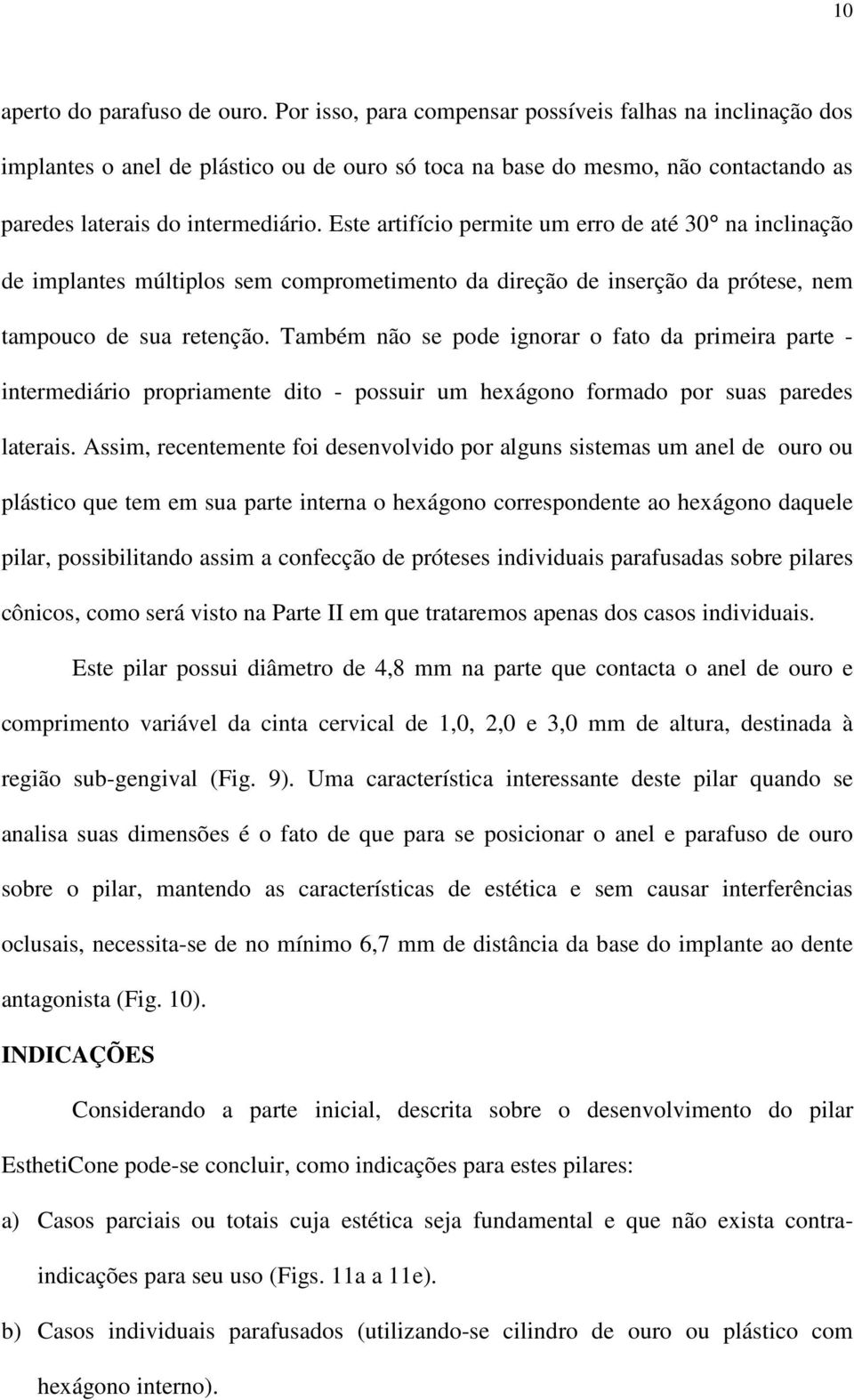 Este artifício permite um erro de até 30 na inclinação de implantes múltiplos sem comprometimento da direção de inserção da prótese, nem tampouco de sua retenção.