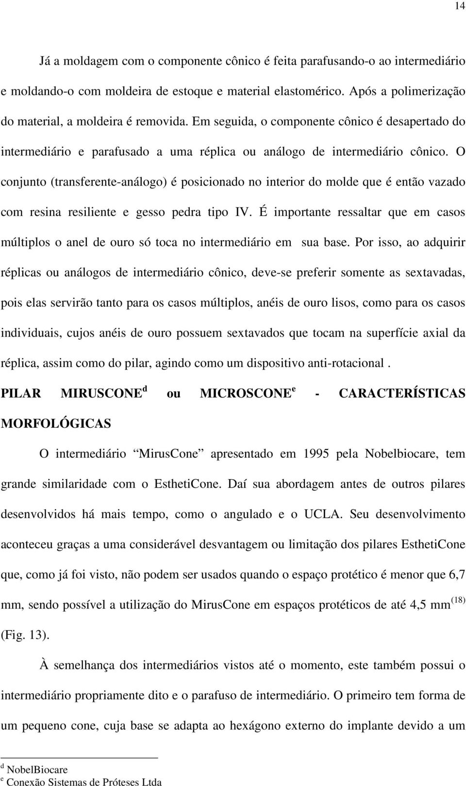 O conjunto (transferente-análogo) é posicionado no interior do molde que é então vazado com resina resiliente e gesso pedra tipo IV.