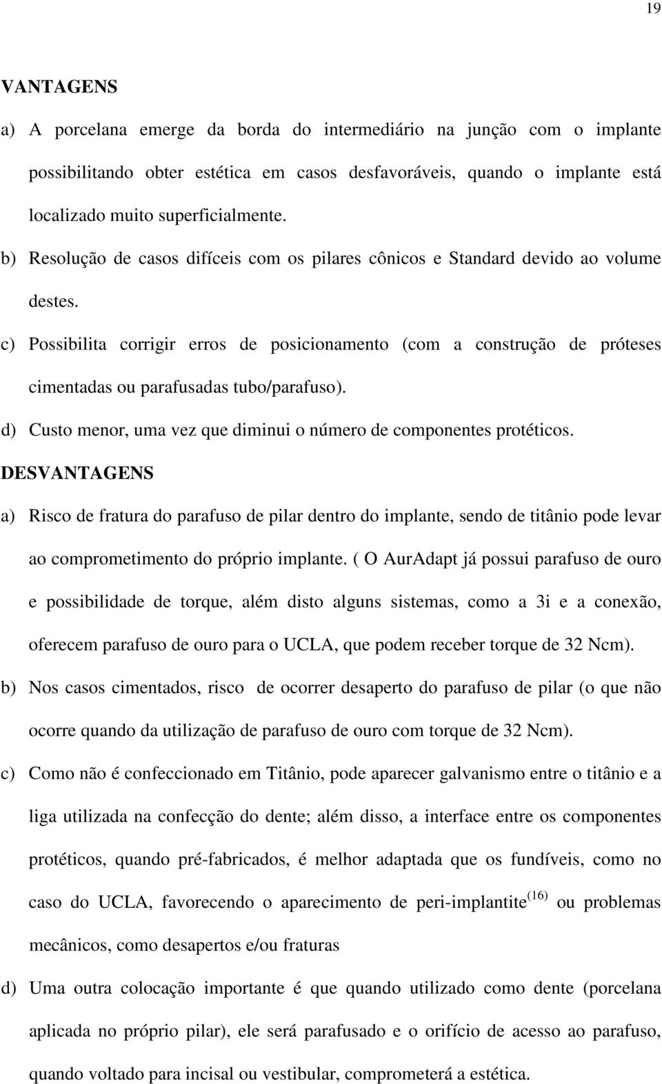 c) Possibilita corrigir erros de posicionamento (com a construção de próteses cimentadas ou parafusadas tubo/parafuso). d) Custo menor, uma vez que diminui o número de componentes protéticos.