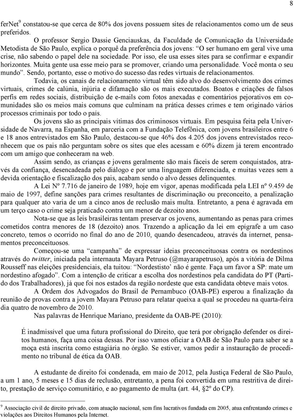 sabendo o papel dele na sociedade. Por isso, ele usa esses sites para se confirmar e expandir horizontes. Muita gente usa esse meio para se promover, criando uma personalidade. Você monta o seu mundo.