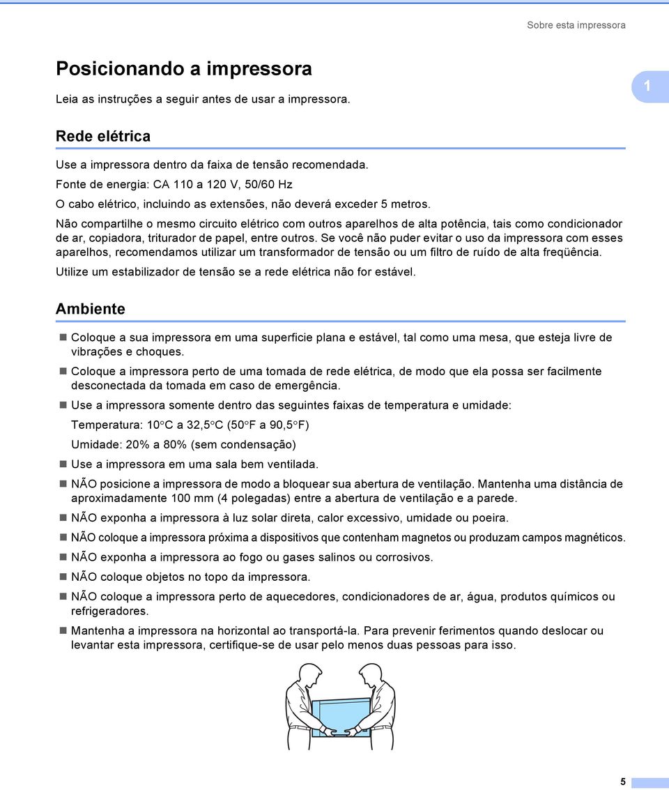 Não compartilhe o mesmo circuito elétrico com outros aparelhos de alta potência, tais como condicionador de ar, copiadora, triturador de papel, entre outros.