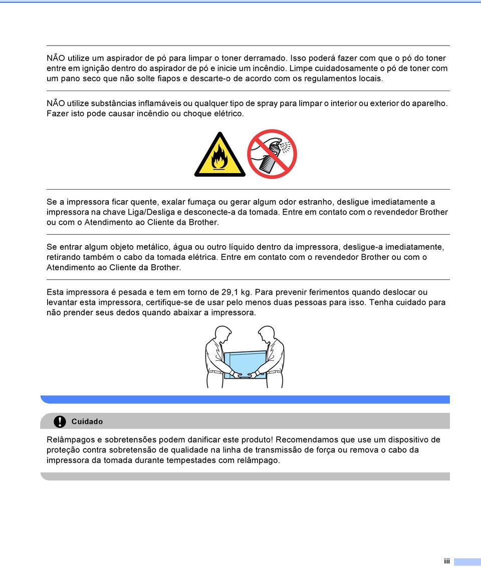 NÃO utilize substâncias inflamáveis ou qualquer tipo de spray para limpar o interior ou exterior do aparelho. Fazer isto pode causar incêndio ou choque elétrico.