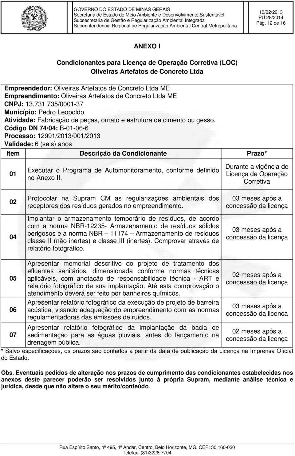 Código DN 74/04: B-01-06-6 Processo: 12991/2013/001/2013 Validade: 6 (seis) anos Item Descrição da Condicionante Prazo* 01 02 04 Executar o Programa de Automonitoramento, conforme definido no Anexo