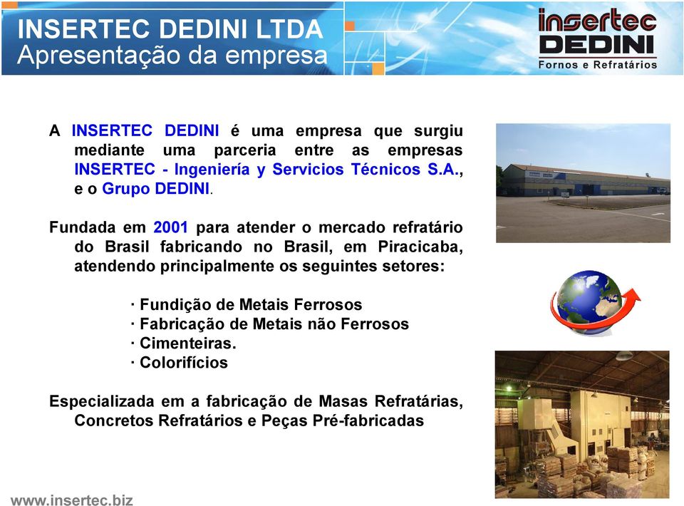 Fundada em 2001 para atender o mercado refratário do Brasil fabricando no Brasil, em Piracicaba, atendendo principalmente os seguintes setores:
