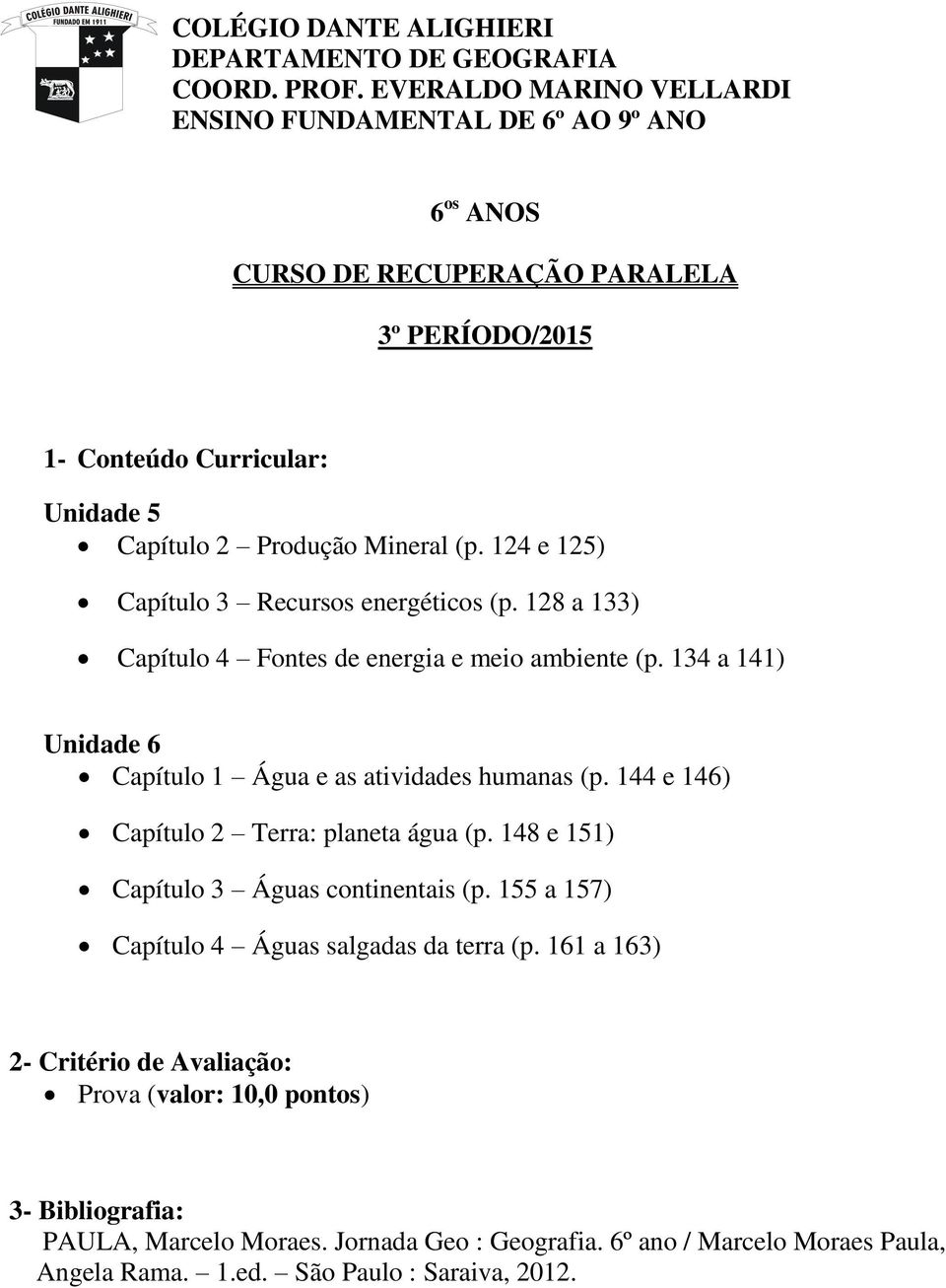 124 e 125) Capítulo 3 Recursos energéticos (p. 128 a 133) Capítulo 4 Fontes de energia e meio ambiente (p. 134 a 141) Unidade 6 Capítulo 1 Água e as atividades humanas (p.