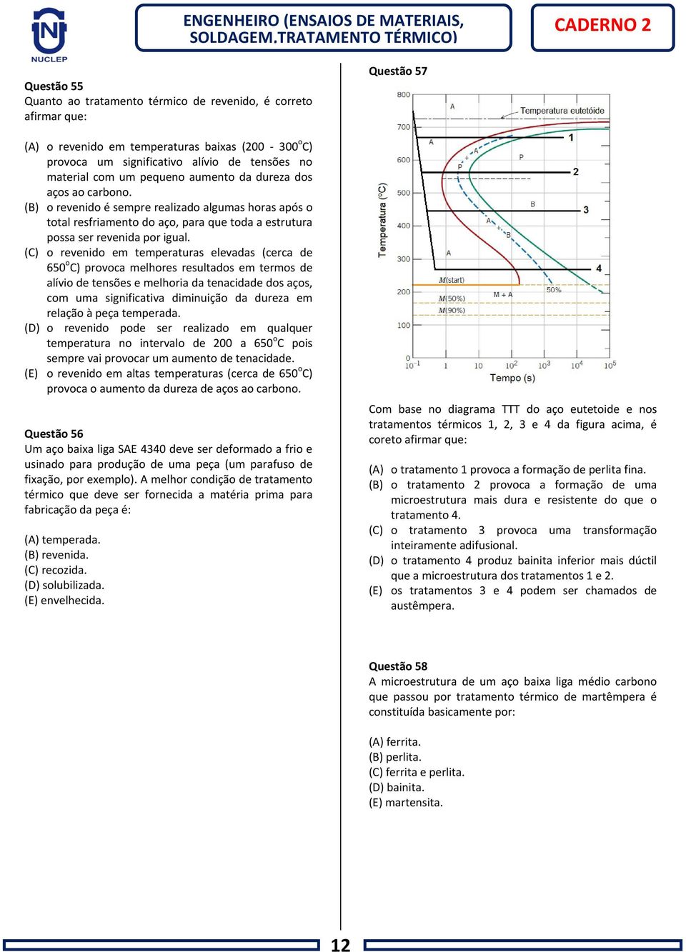 (C) o revenido em temperaturas elevadas (cerca de 650 o C) provoca melhores resultados em termos de alívio de tensões e melhoria da tenacidade dos aços, com uma significativa diminuição da dureza em