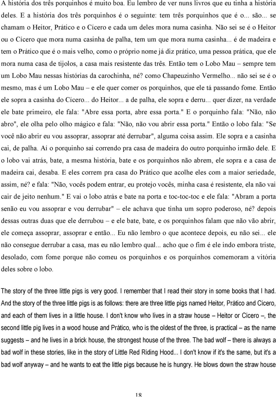 .. é de madeira e tem o Prático que é o mais velho, como o próprio nome já diz prático, uma pessoa prática, que ele mora numa casa de tijolos, a casa mais resistente das três.