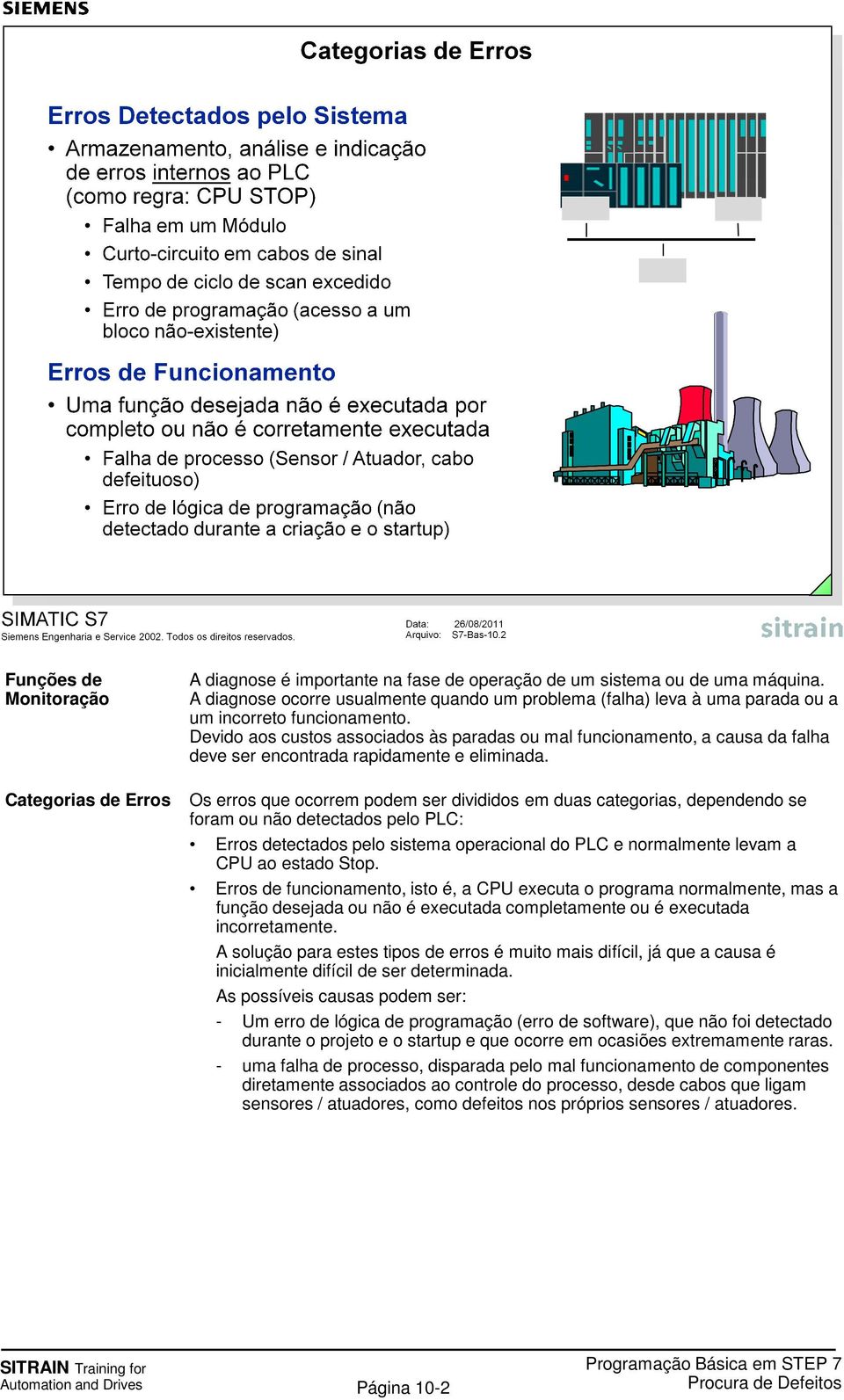 Devido aos custos associados às paradas ou mal funcionamento, a causa da falha deve ser encontrada rapidamente e eliminada.