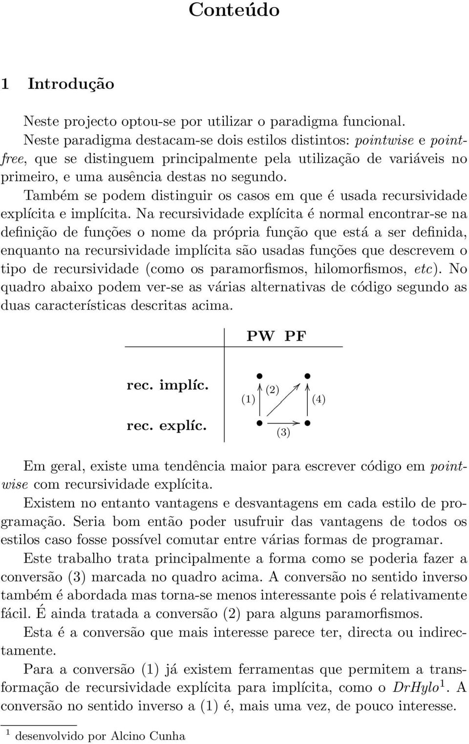 Também se podem distinguir os casos em que é usada recursividade explícita e implícita.