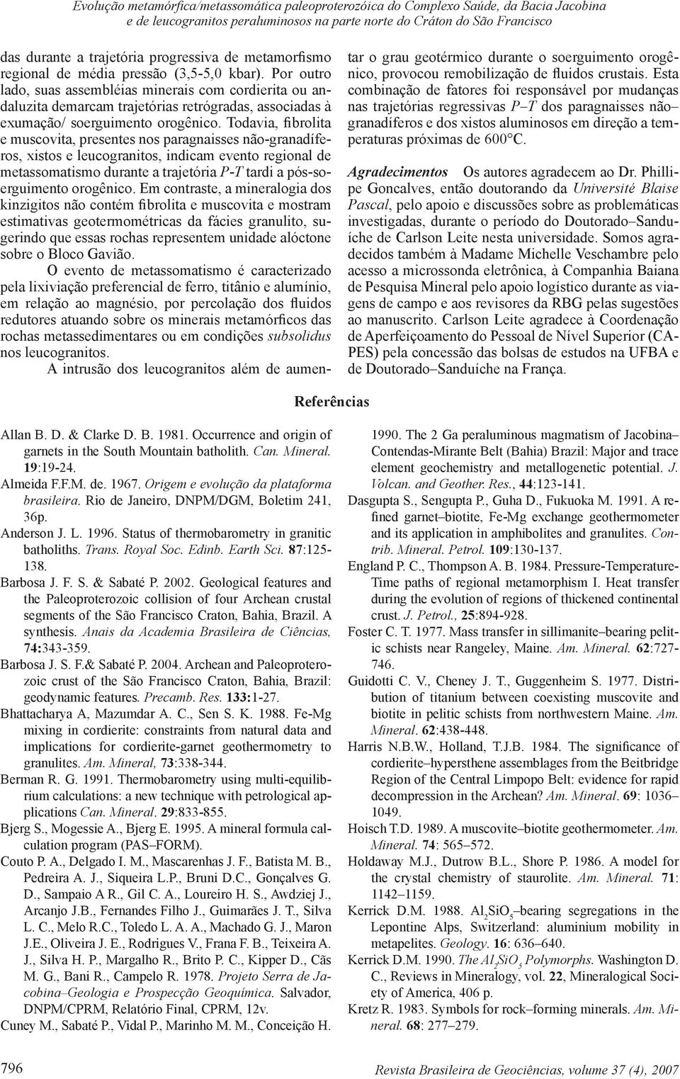 Por outro lado, suas assembléias minerais com cordierita ou andaluzita demarcam trajetórias retrógradas, associadas à exumação/ soerguimento orogênico.