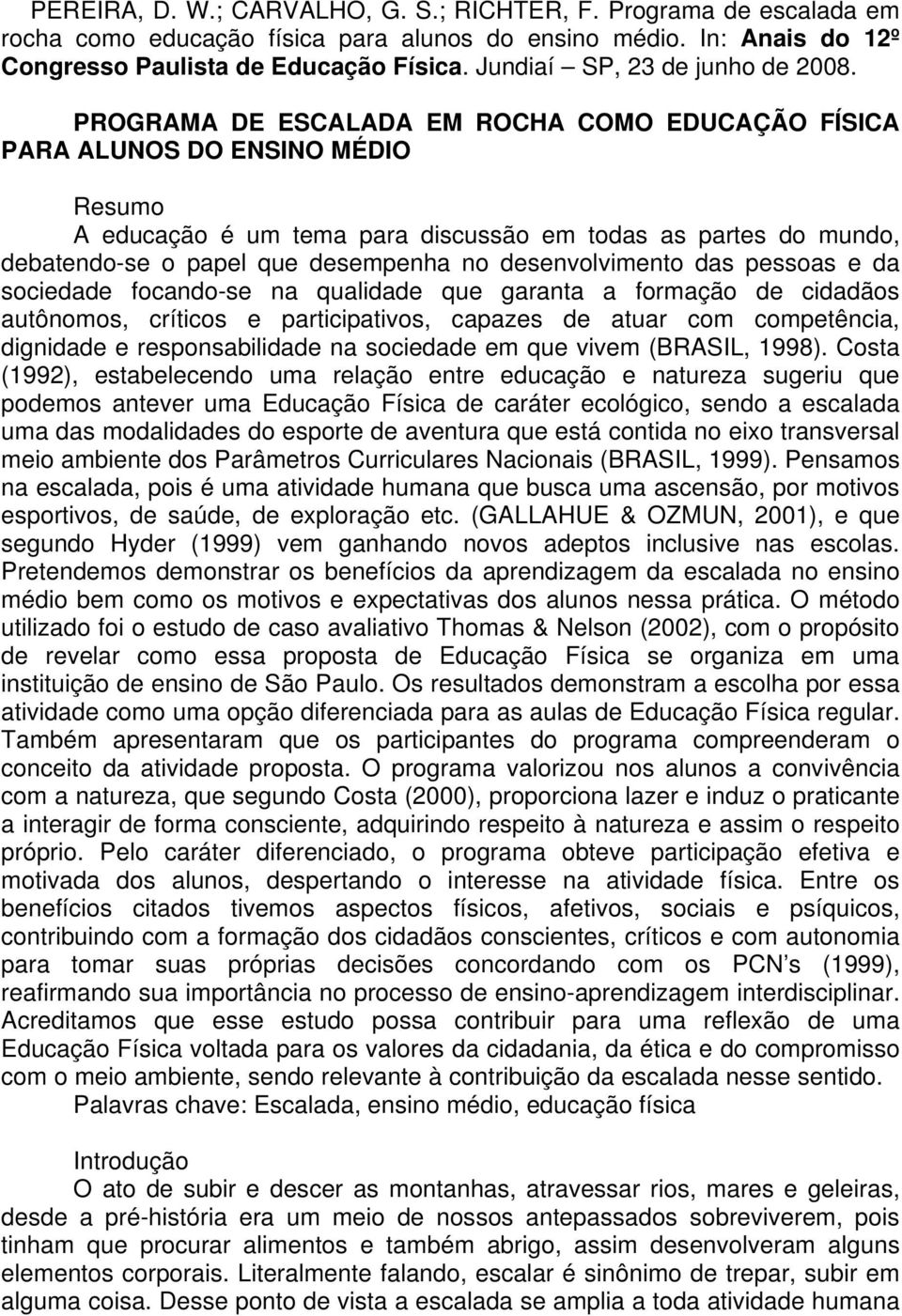 PROGRAMA DE ESCALADA EM ROCHA COMO EDUCAÇÃO FÍSICA PARA ALUNOS DO ENSINO MÉDIO Resumo A educação é um tema para discussão em todas as partes do mundo, debatendo-se o papel que desempenha no