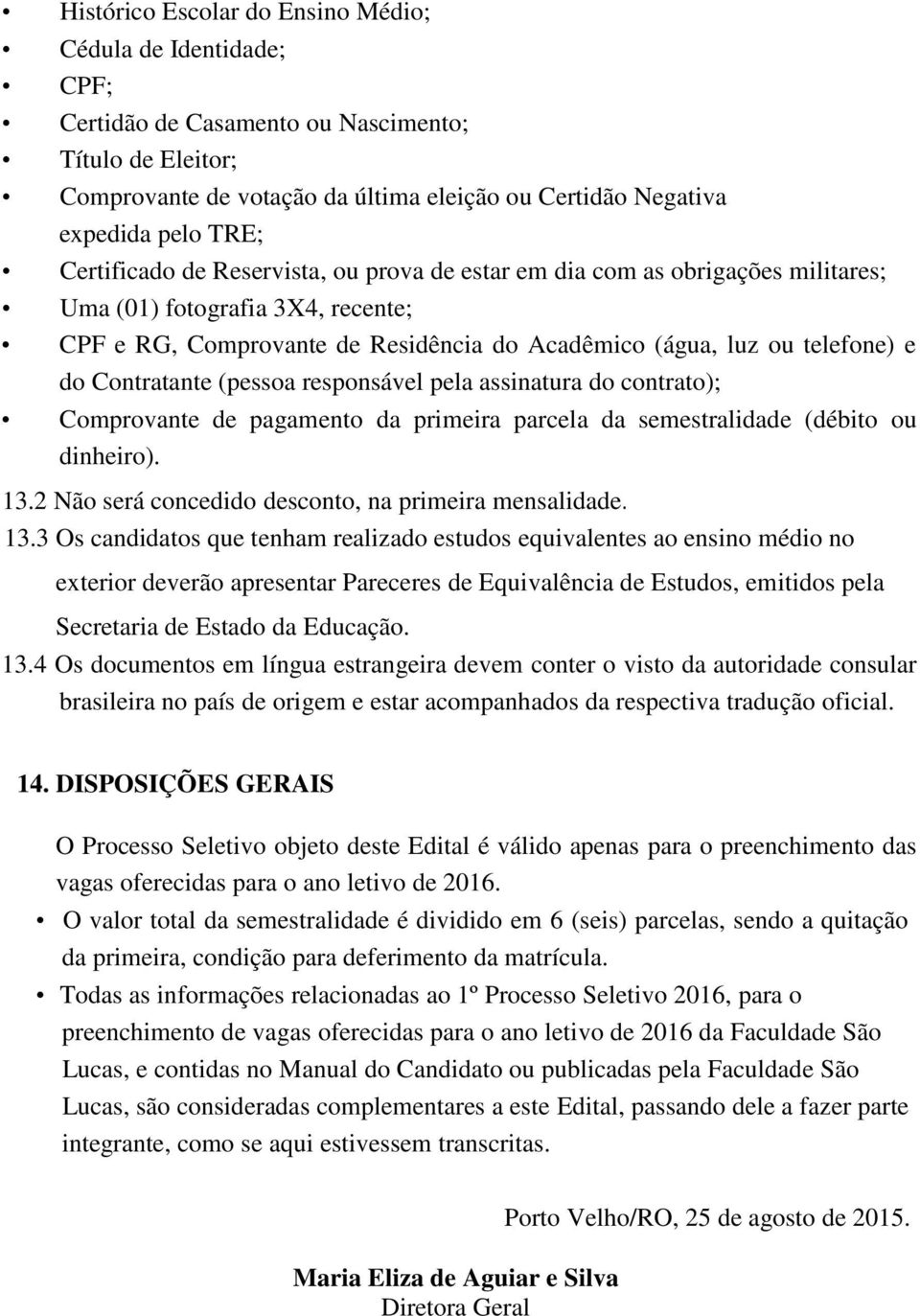 Contratante (pessoa responsável pela assinatura do contrato); Comprovante de pagamento da primeira parcela da semestralidade (débito ou dinheiro). 13.