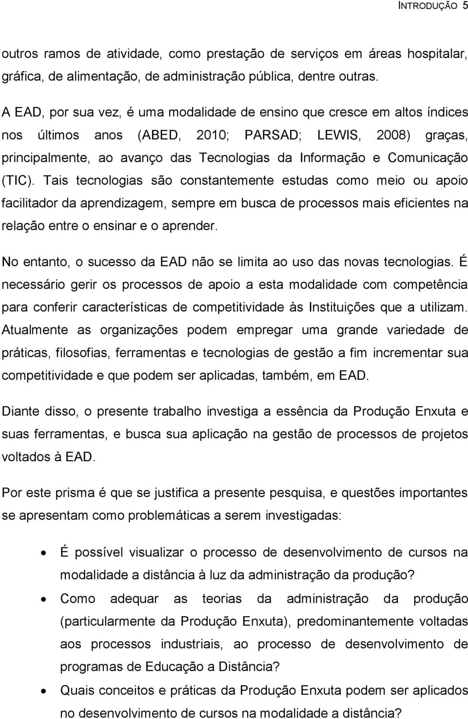 Comunicação (TIC). Tais tecnologias são constantemente estudas como meio ou apoio facilitador da aprendizagem, sempre em busca de processos mais eficientes na relação entre o ensinar e o aprender.