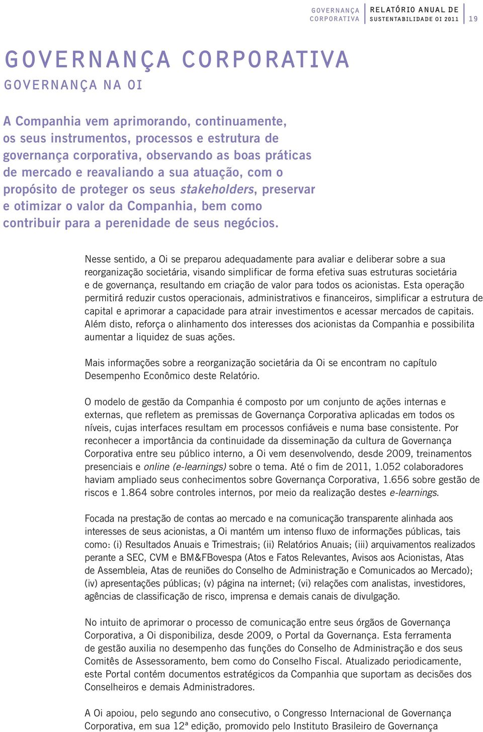 Nesse sentido, a Oi se preparou adequadamente para avaliar e deliberar sobre a sua reorganização societária, visando simplificar de forma efetiva suas estruturas societária e de governança,