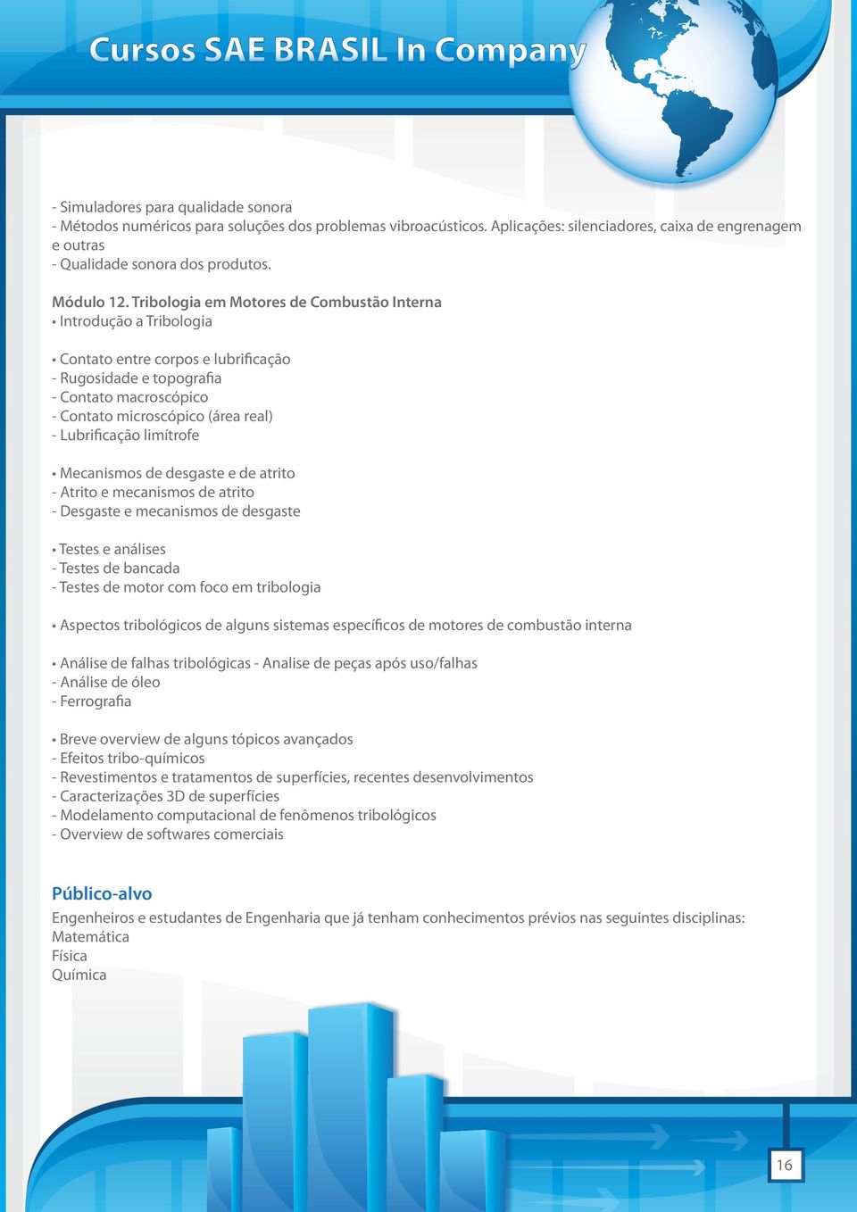 Lubrificação limítrofe Mecanismos de desgaste e de atrito - Atrito e mecanismos de atrito - Desgaste e mecanismos de desgaste Testes e análises - Testes de bancada - Testes de motor com foco em