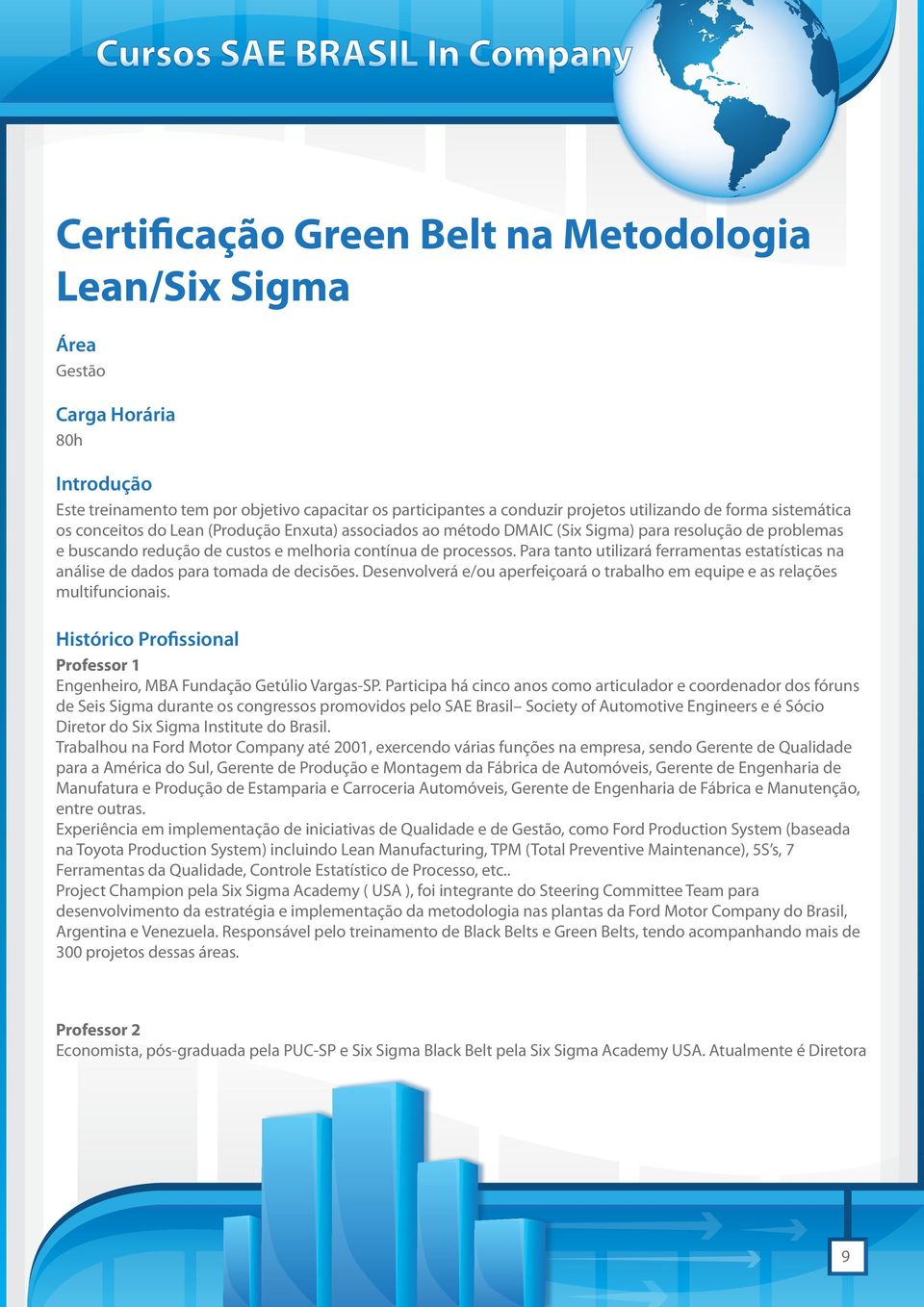 Para tanto utilizará ferramentas estatísticas na análise de dados para tomada de decisões. Desenvolverá e/ou aperfeiçoará o trabalho em equipe e as relações multifuncionais.