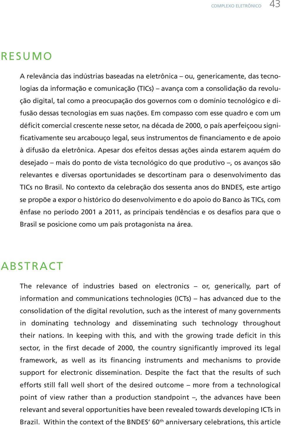 Em compasso com esse quadro e com um déficit comercial crescente nesse setor, na década de 2000, o país aperfeiçoou significativamente seu arcabouço legal, seus instrumentos de financiamento e de