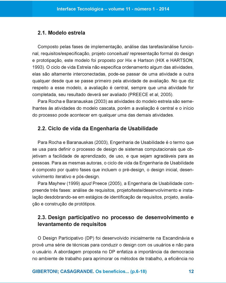 O ciclo de vida Estrela não especifica ordenamento algum das atividades, elas são altamente interconectadas, pode-se passar de uma atividade a outra qualquer desde que se passe primeiro pela