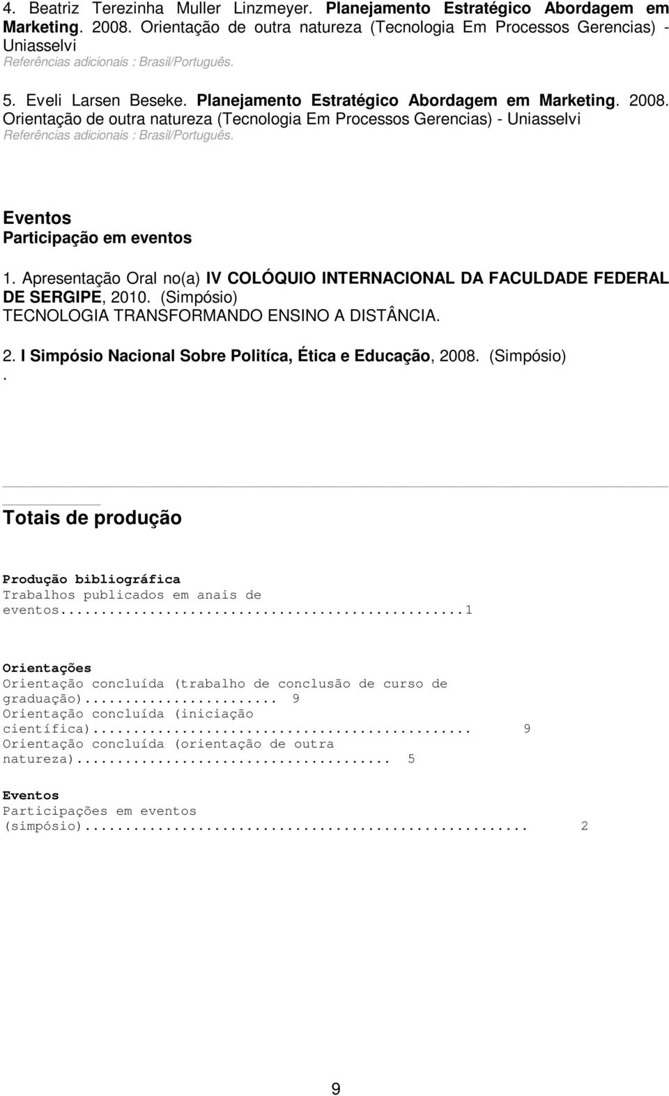 Apresentação Oral no(a) IV COLÓQUIO INTERNACIONAL DA FACULDADE FEDERAL DE SERGIPE, 2010. (Simpósio) TECNOLOGIA TRANSFORMANDO ENSINO A DISTÂNCIA. 2. I Simpósio Nacional Sobre Politíca, Ética e Educação, 2008.