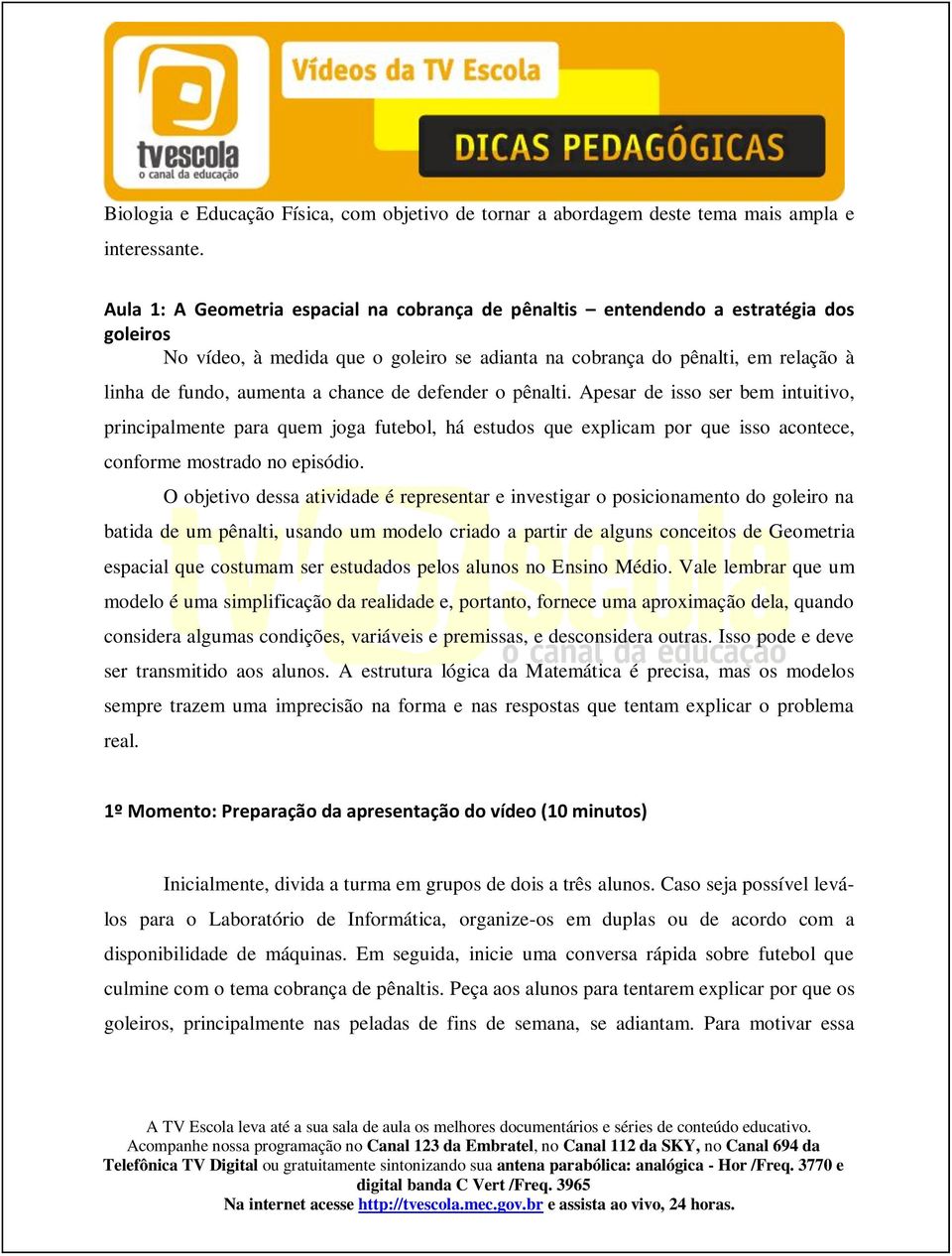 chance de defender o pênalti. Apesar de isso ser bem intuitivo, principalmente para quem joga futebol, há estudos que explicam por que isso acontece, conforme mostrado no episódio.