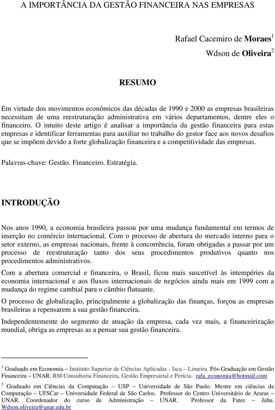 O intuito deste artigo é analisar a importância da gestão financeira para estas empresas e identificar ferramentas para auxiliar no trabalho do gestor face aos novos desafios que se impõem devido a