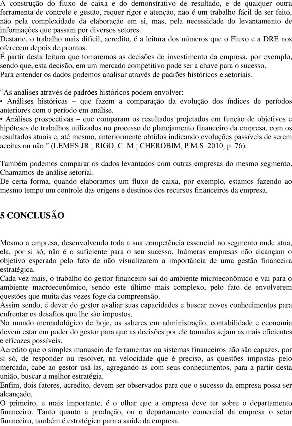 Destarte, o trabalho mais difícil, acredito, é a leitura dos números que o Fluxo e a DRE nos oferecem depois de prontos.