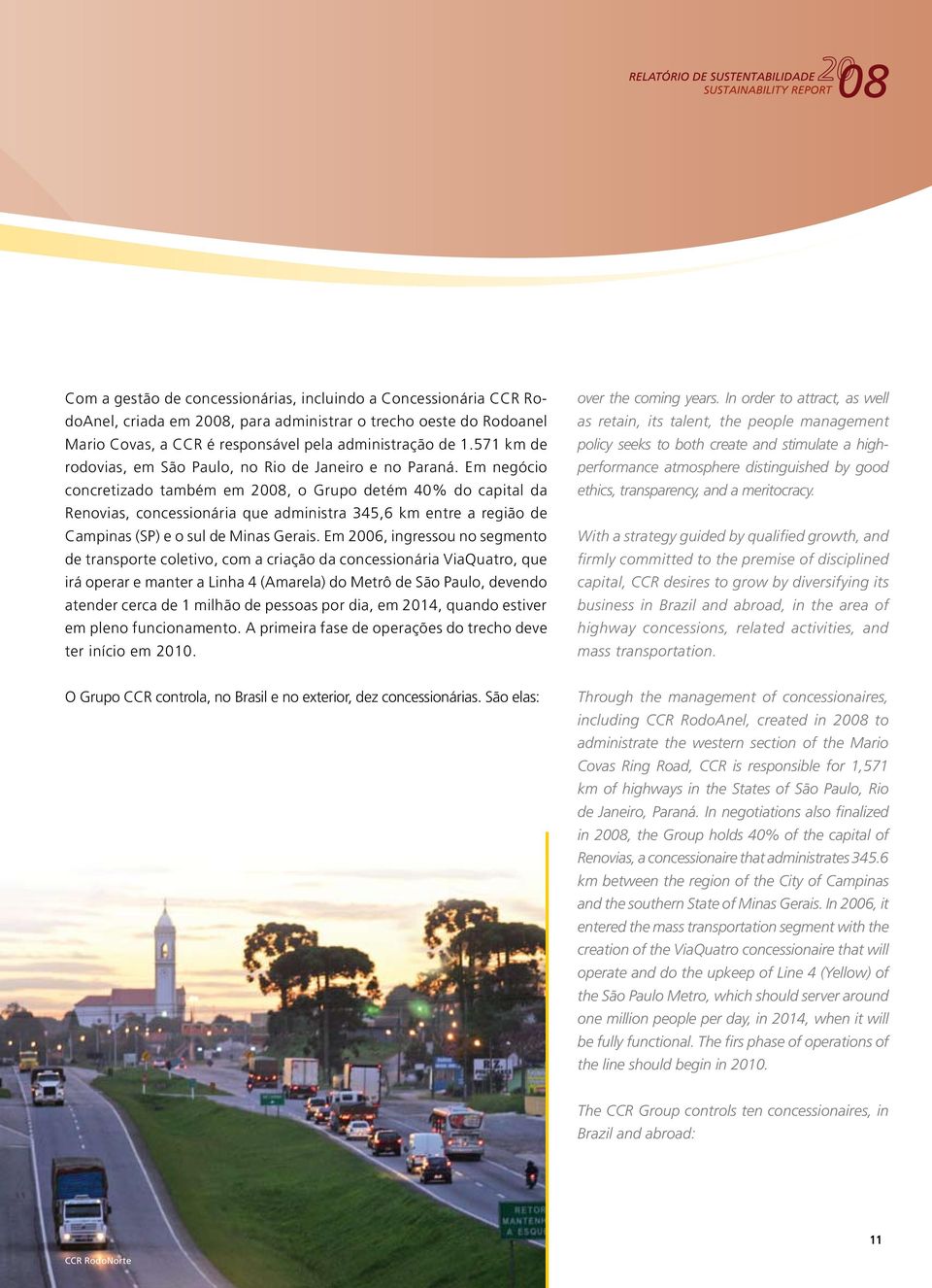 Em negócio concretizado também em 2008, o Grupo detém 40% do capital da Renovias, concessionária que administra 345,6 km entre a região de Campinas (SP) e o sul de Minas Gerais.