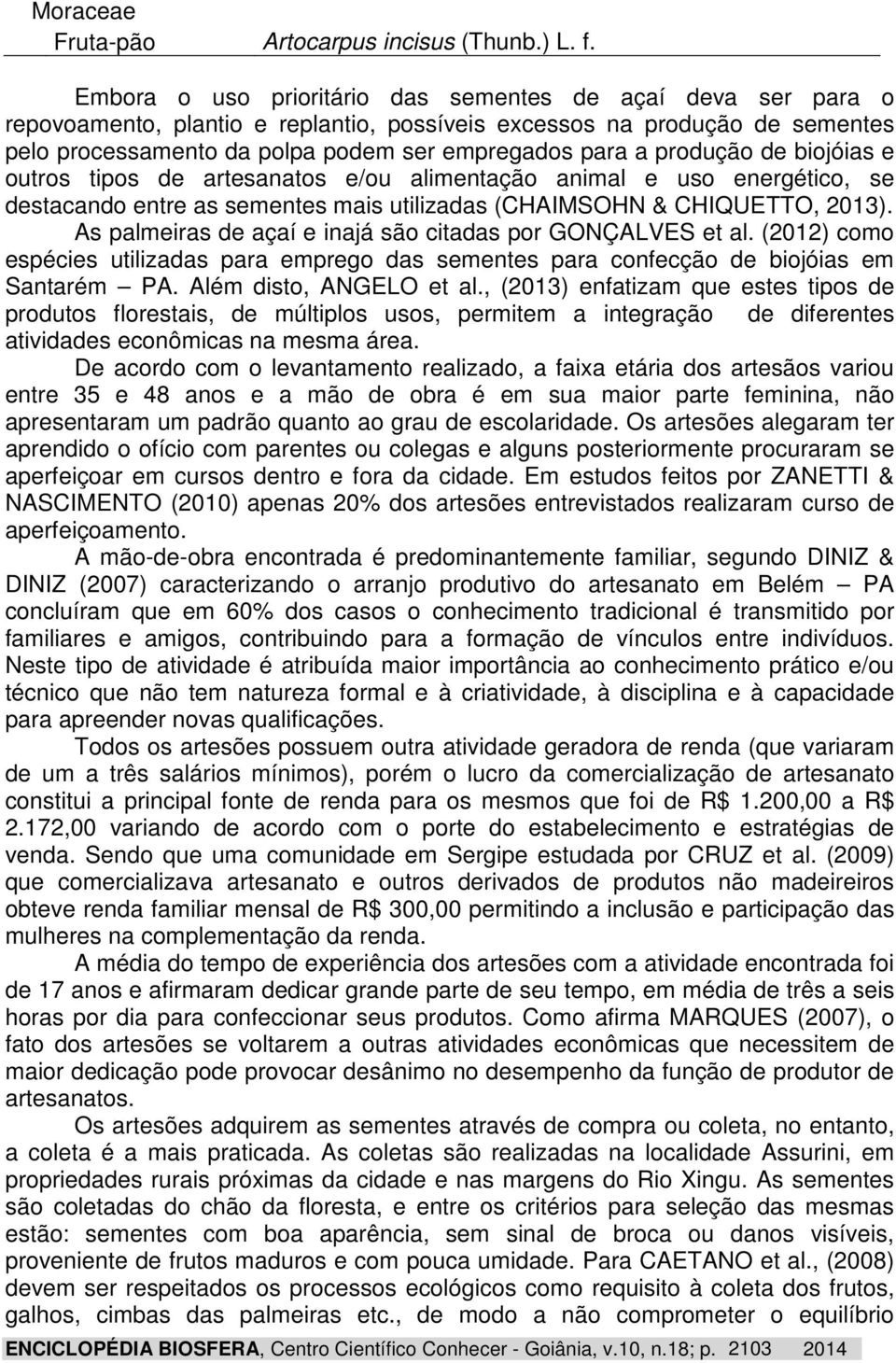 produção de biojóias e outros tipos de artesanatos e/ou alimentação animal e uso energético, se destacando entre as sementes mais utilizadas (CHAIMSOHN & CHIQUETTO, 2013).