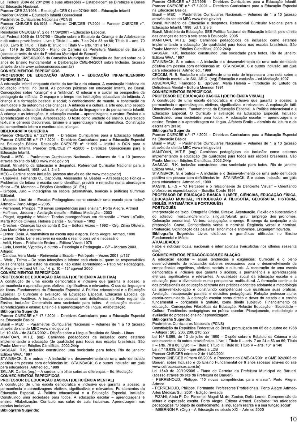 17/2001 Parecer CNE/CEB n o. 06/2005 Resolução CNE/CEB n o. 2 de 11/09/2001 Educação Especial.