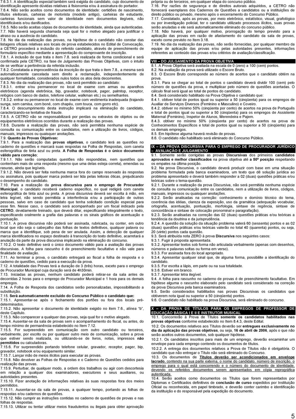 identidade nem documentos ilegíveis, não identificáveis e/ou danificados. 7.6.5. Não serão aceitas cópias de documentos de identidade, ainda que autenticadas. 7.7. Não haverá segunda chamada seja qual for o motivo alegado para justificar o atraso ou a ausência do candidato.