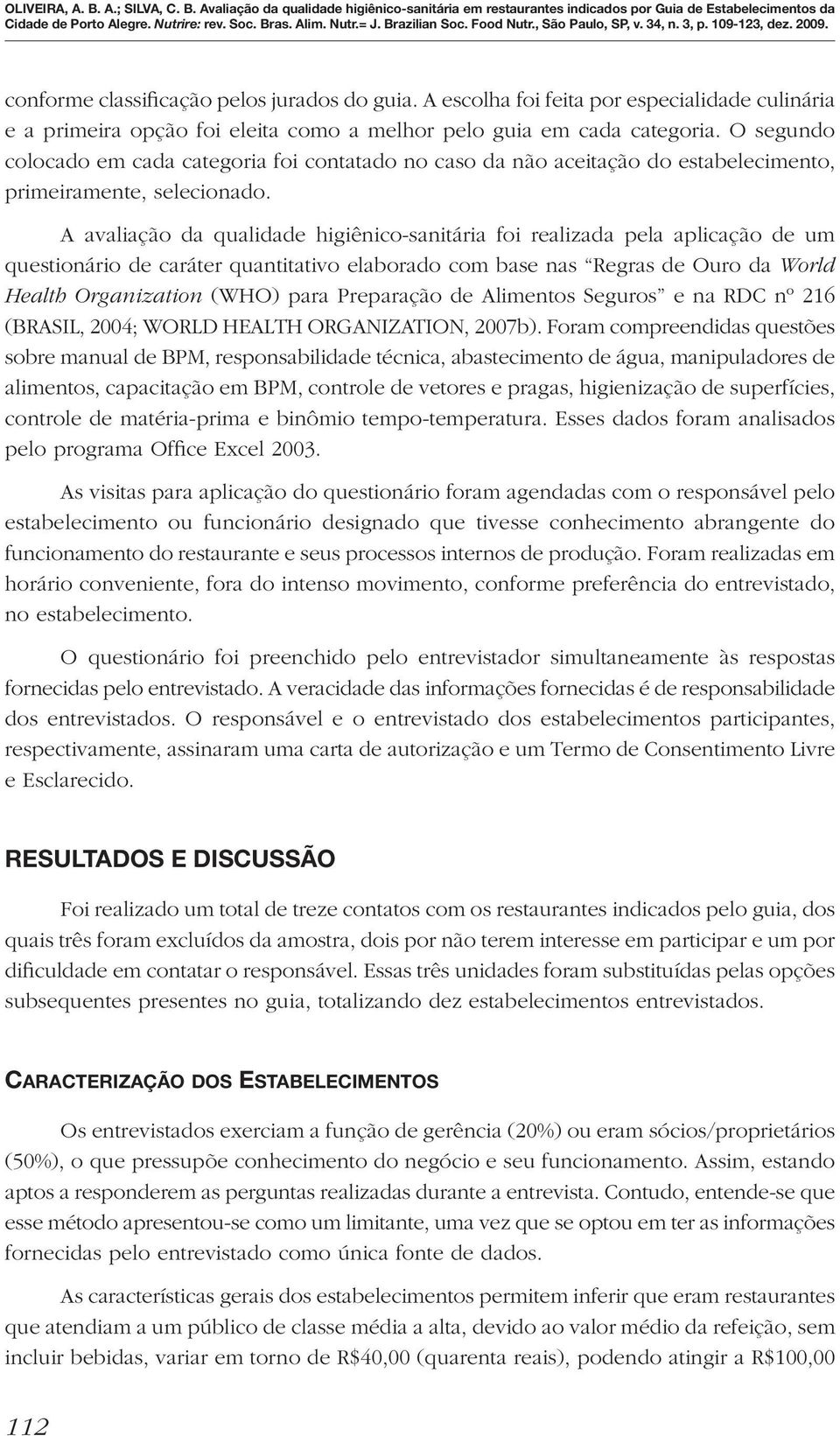 A avaliação da qualidade higiênico-sanitária foi realizada pela aplicação de um questionário de caráter quantitativo elaborado com base nas Regras de Ouro da World Health Organization (WHO) para