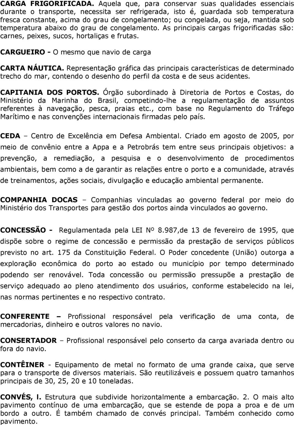 ou seja, mantida sob temperatura abaixo do grau de congelamento. As principais cargas frigorificadas são: carnes, peixes, sucos, hortaliças e frutas.