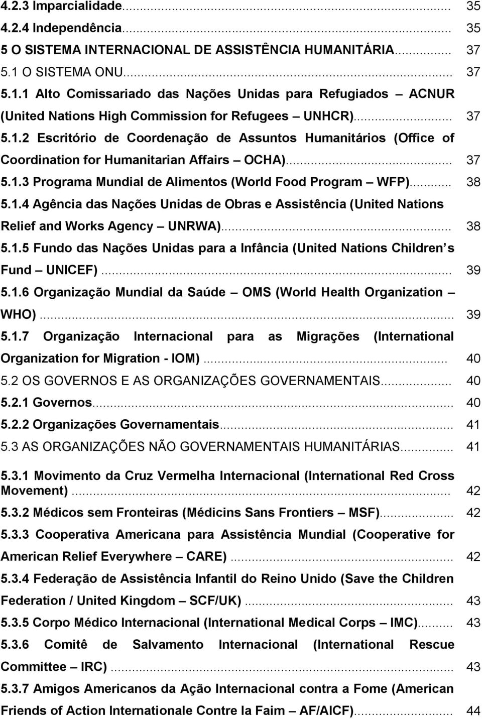 .. 37 5.1.3 Programa Mundial de Alimentos (World Food Program WFP)... 38 5.1.4 Agência das Nações Unidas de Obras e Assistência (United Nations Relief and Works Agency UNRWA)... 38 5.1.5 Fundo das Nações Unidas para a Infância (United Nations Children s Fund UNICEF).