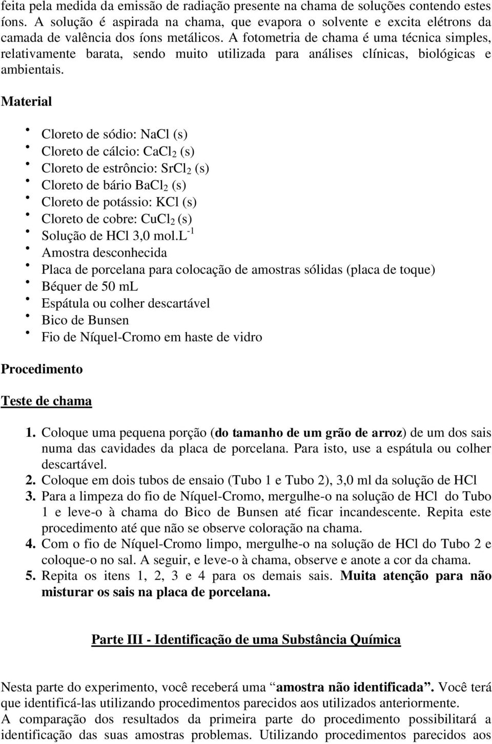 A fotometria de chama é uma técnica simples, relativamente barata, sendo muito utilizada para análises clínicas, biológicas e ambientais.