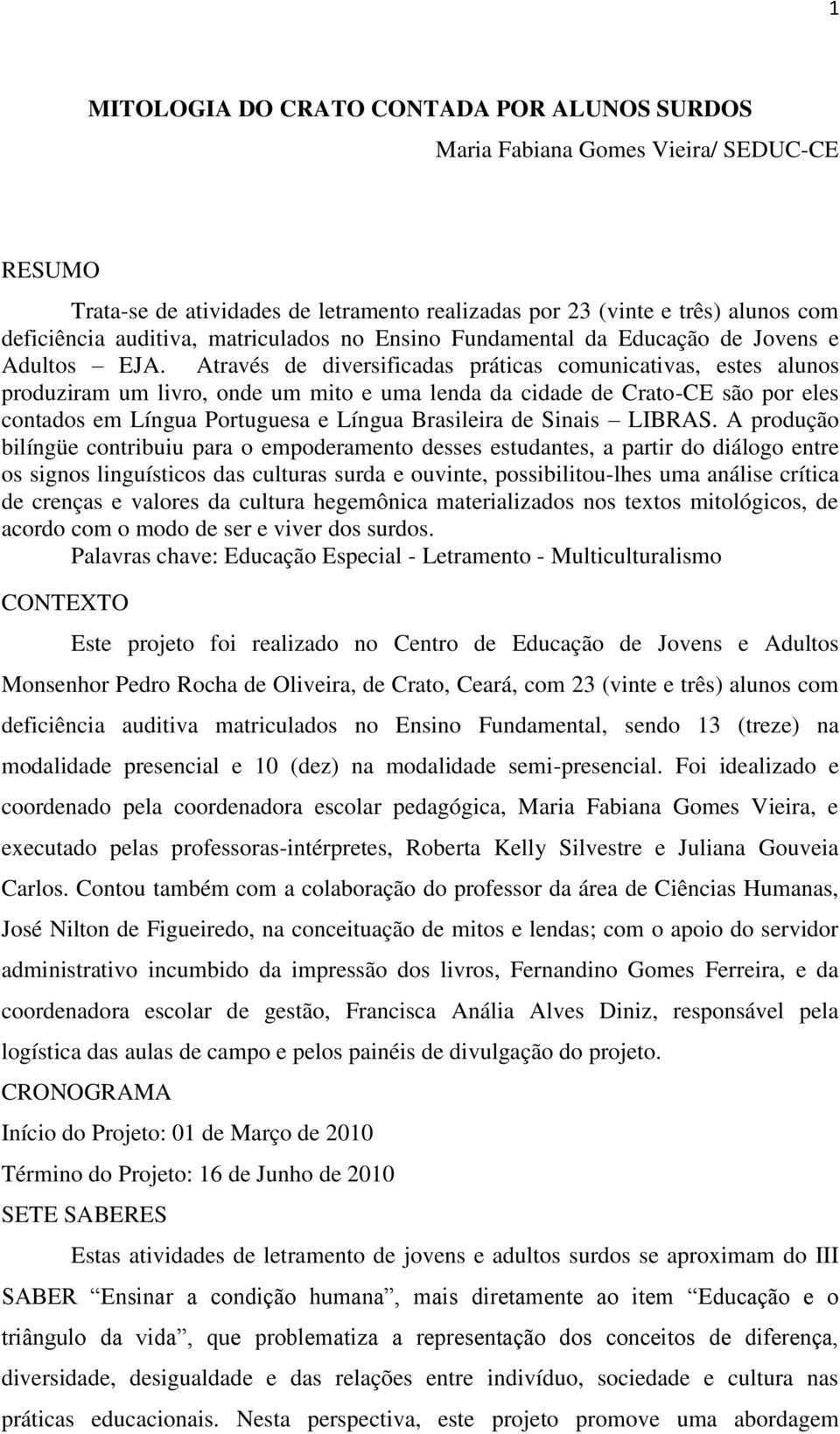 Através de diversificadas práticas comunicativas, estes alunos produziram um livro, onde um mito e uma lenda da cidade de Crato-CE são por eles contados em Língua Portuguesa e Língua Brasileira de