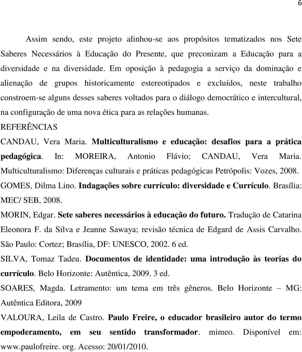 intercultural, na configuração de uma nova ética para as relações humanas. REFERÊNCIAS CANDAU, Vera Maria. Multiculturalismo e educação: desafios para a prática pedagógica.