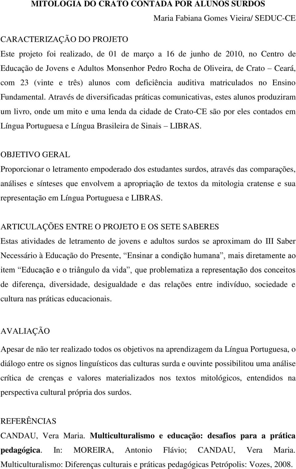 Através de diversificadas práticas comunicativas, estes alunos produziram um livro, onde um mito e uma lenda da cidade de Crato-CE são por eles contados em Língua Portuguesa e Língua Brasileira de