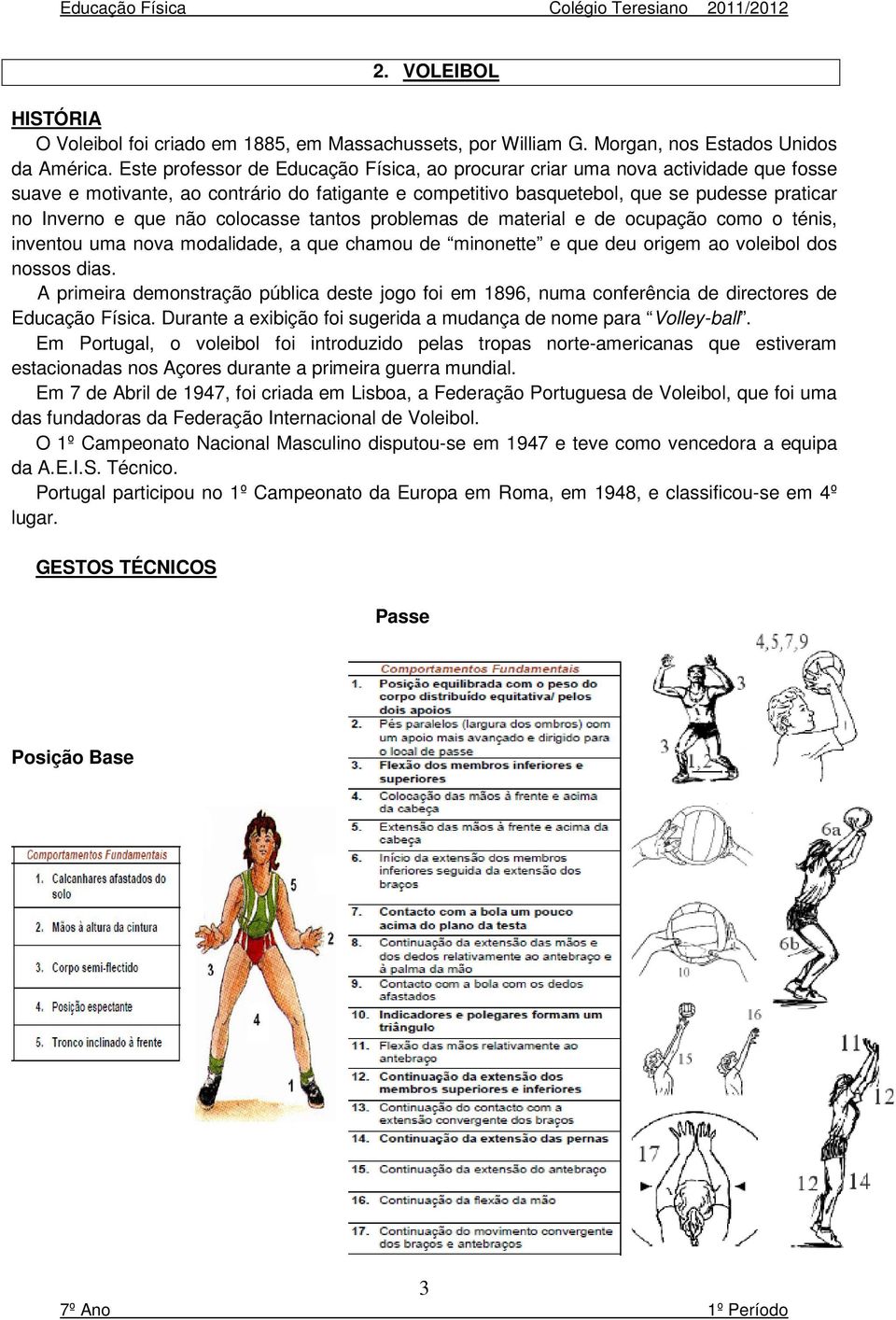 colocasse tantos problemas de material e de ocupação como o ténis, inventou uma nova modalidade, a que chamou de minonette e que deu origem ao voleibol dos nossos dias.