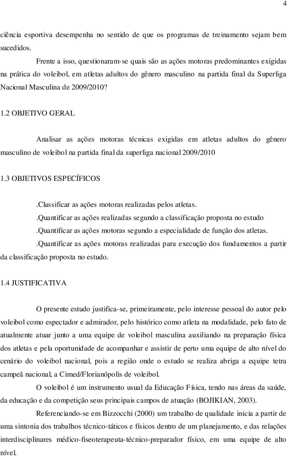 2009/2010? 1.2 OBJETIVO GERAL Analisar as ações motoras técnicas exigidas em atletas adultos do gênero masculino de voleibol na partida final da superliga nacional 2009/2010 1.3 OBJETIVOS ESPECÍFICOS.